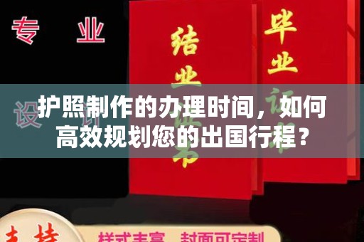 临漳护照制作的办理时间，如何高效规划您的出国行程？